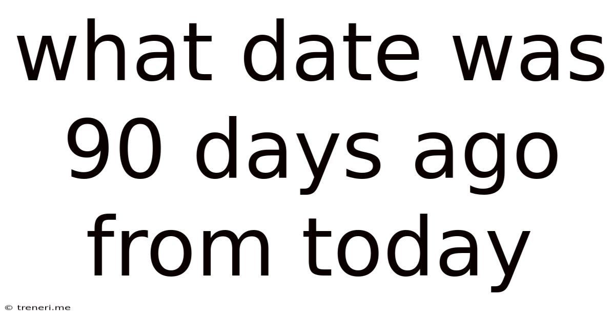 What Date Was 90 Days Ago From Today