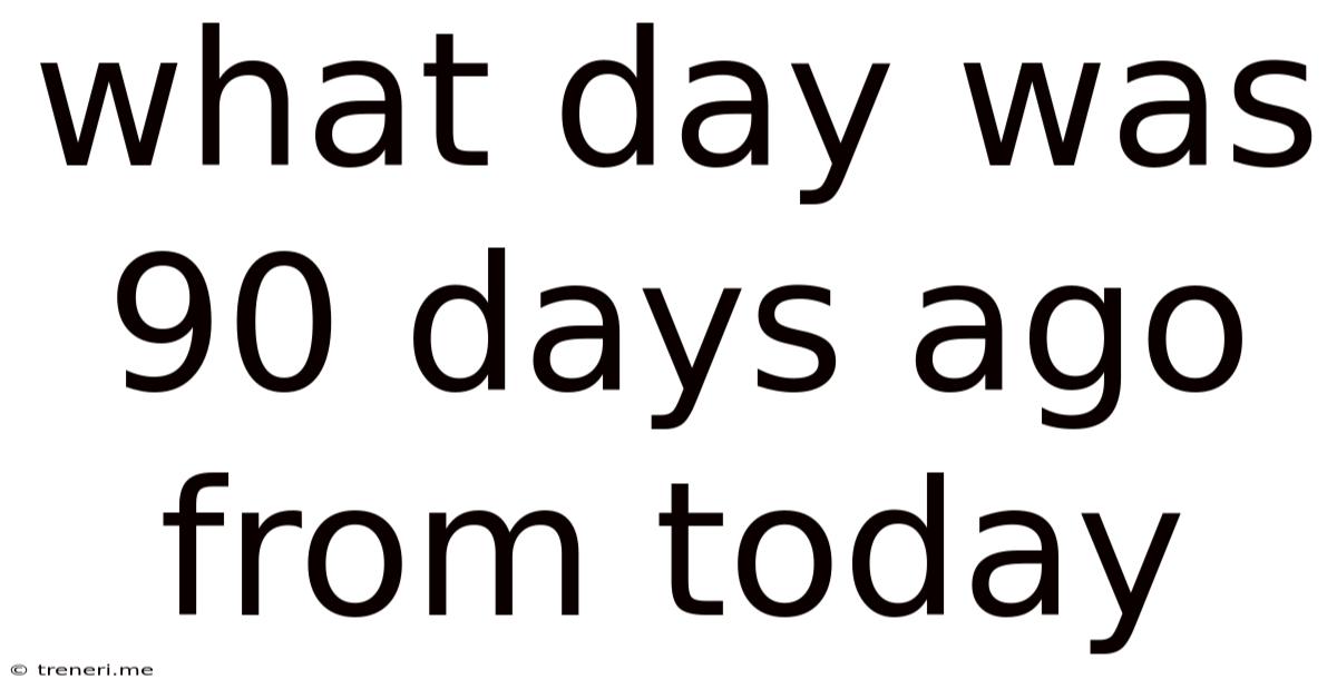 What Day Was 90 Days Ago From Today