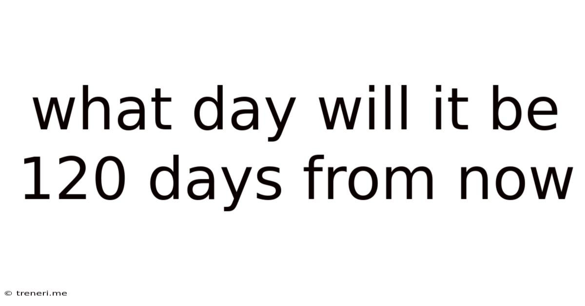 What Day Will It Be 120 Days From Now
