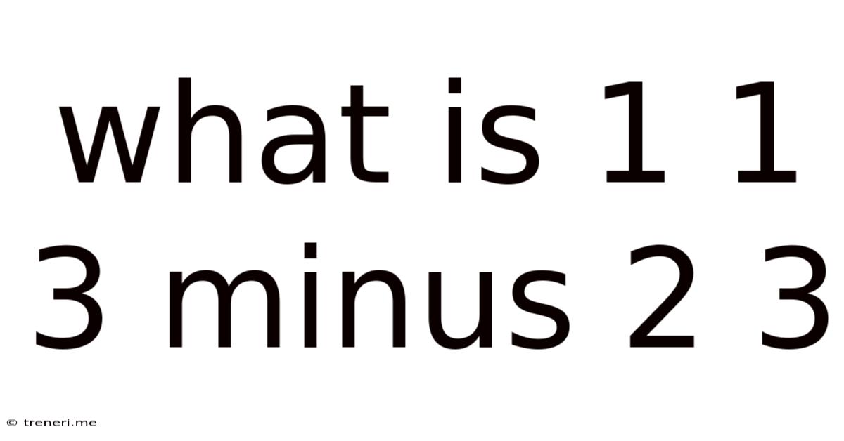 What Is 1 1 3 Minus 2 3