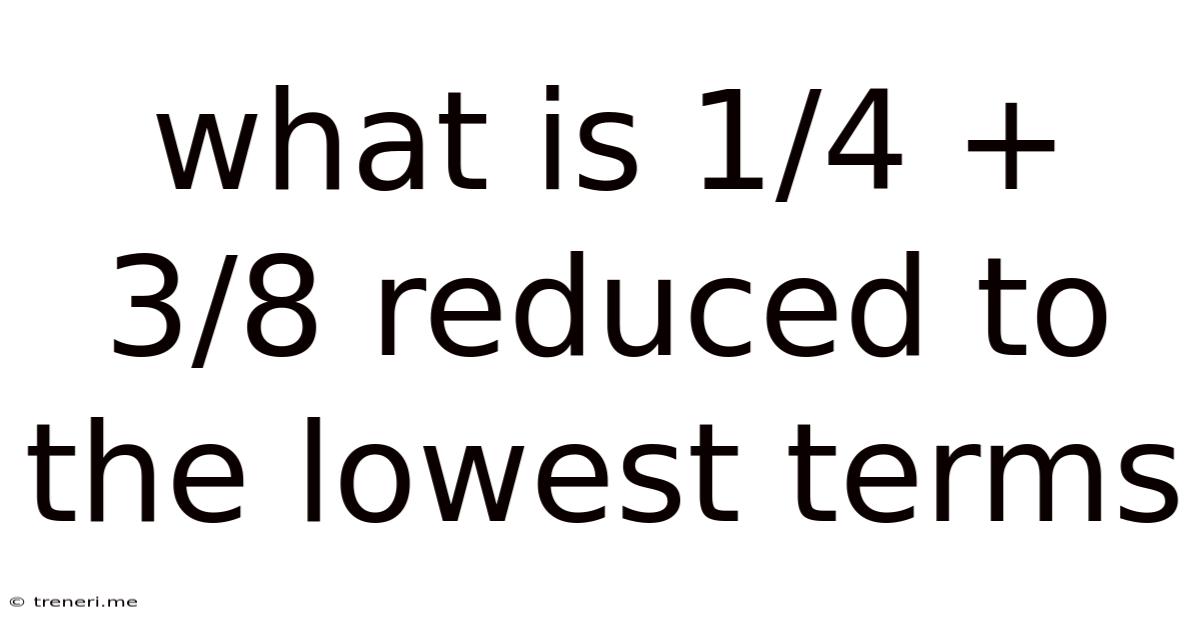 What Is 1/4 + 3/8 Reduced To The Lowest Terms