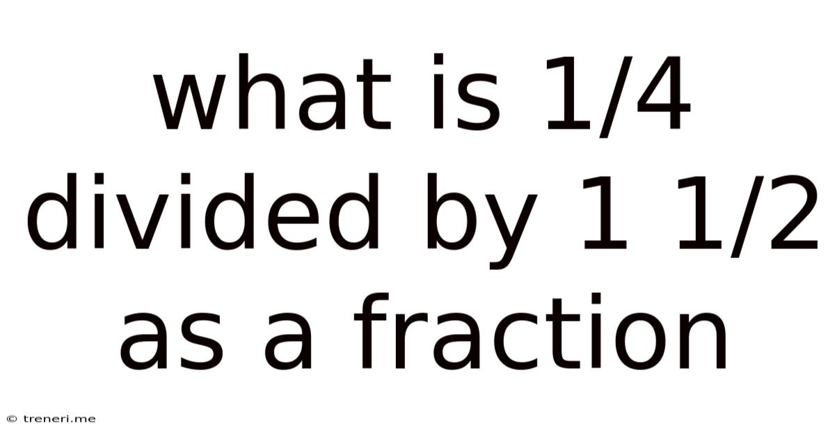What Is 1/4 Divided By 1 1/2 As A Fraction
