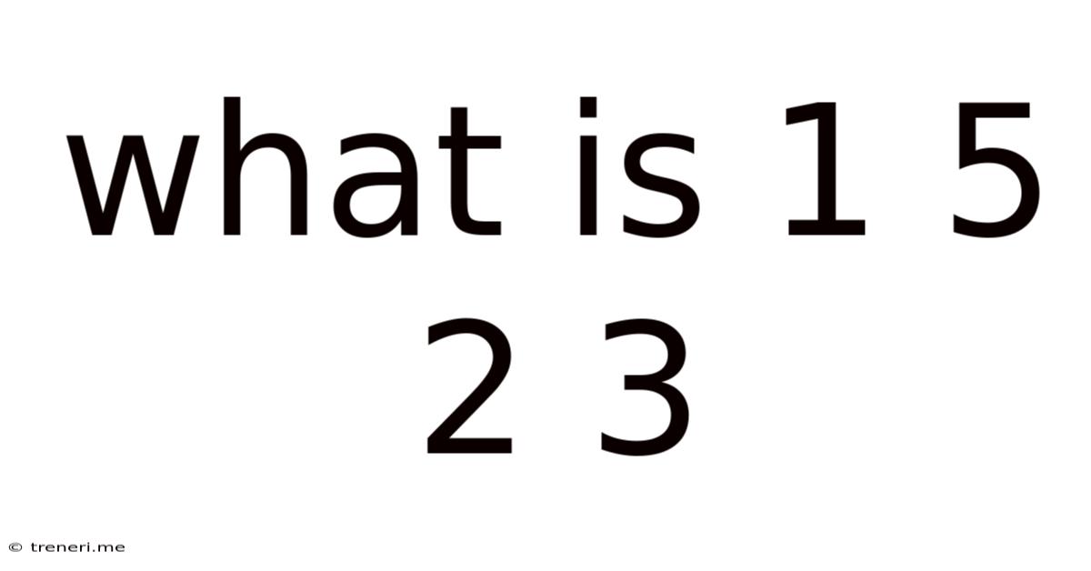 What Is 1 5 2 3