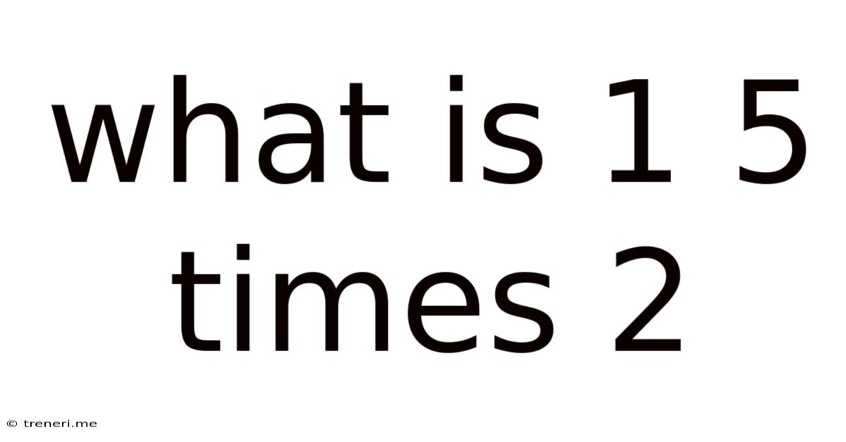 What Is 1 5 Times 2