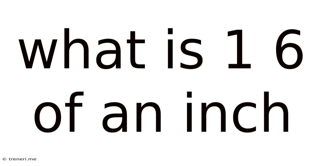 What Is 1 6 Of An Inch