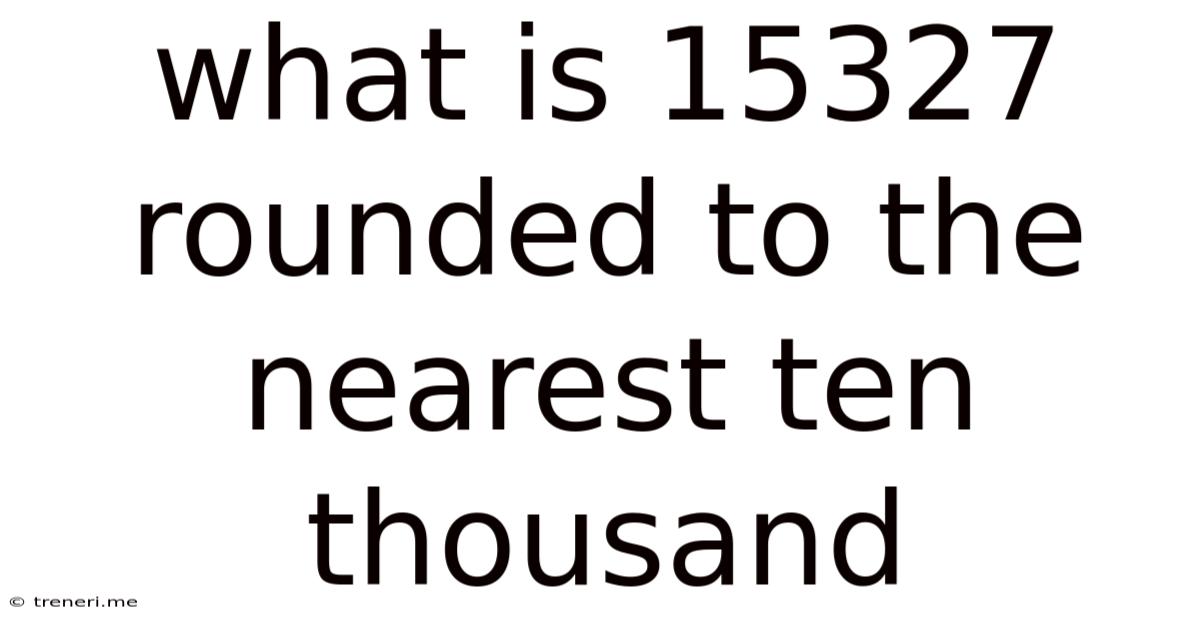 What Is 15327 Rounded To The Nearest Ten Thousand