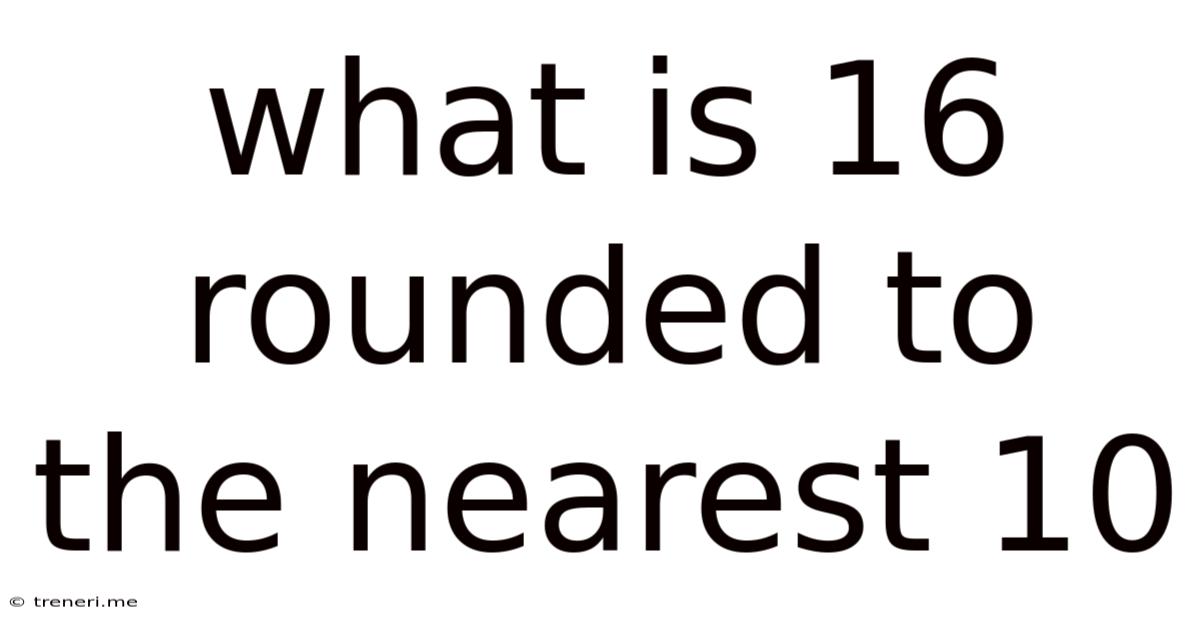 What Is 16 Rounded To The Nearest 10