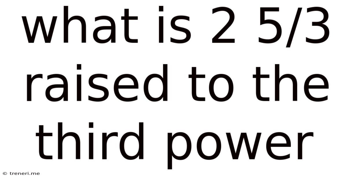 What Is 2 5/3 Raised To The Third Power