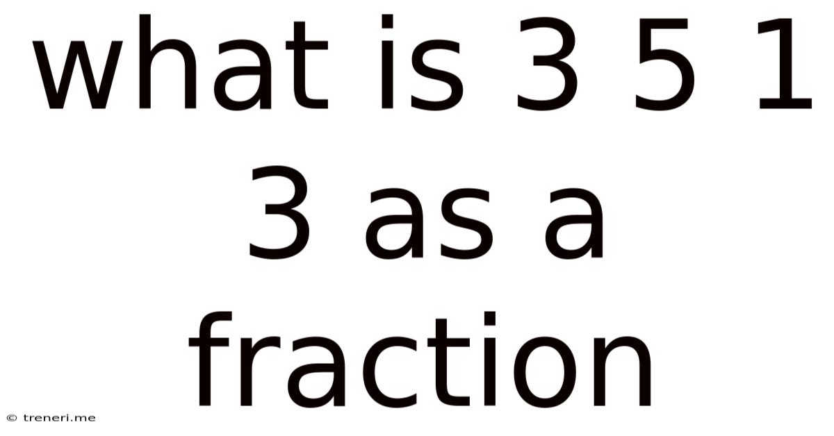What Is 3 5 1 3 As A Fraction