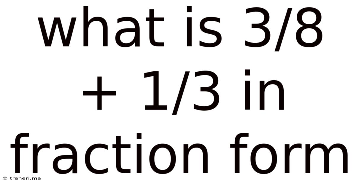 What Is 3/8 + 1/3 In Fraction Form