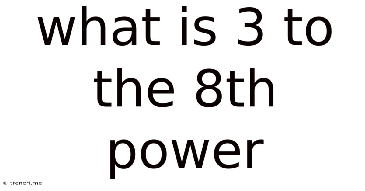 What Is 3 To The 8th Power