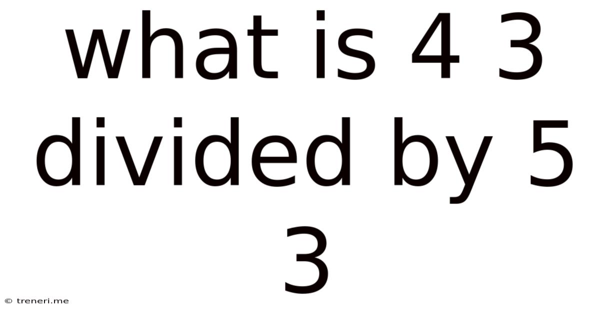 What Is 4 3 Divided By 5 3