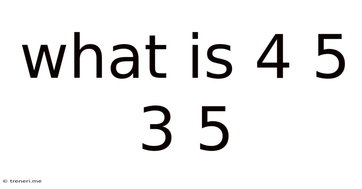 What Is 4 5 3 5