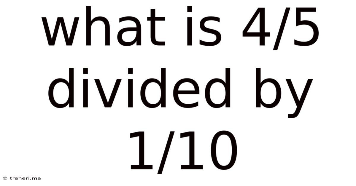 What Is 4/5 Divided By 1/10