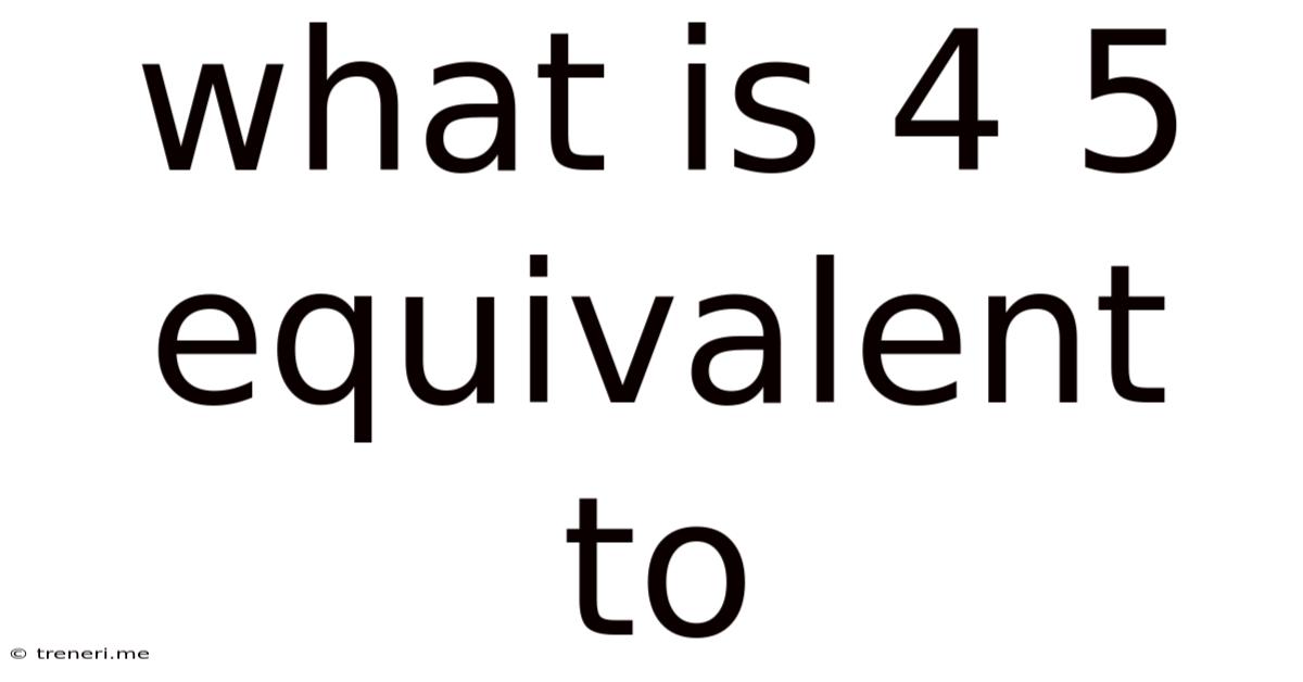 What Is 4 5 Equivalent To