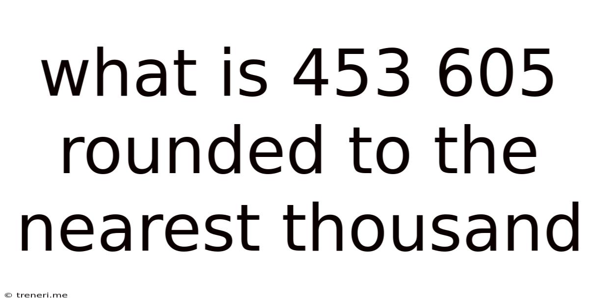 What Is 453 605 Rounded To The Nearest Thousand