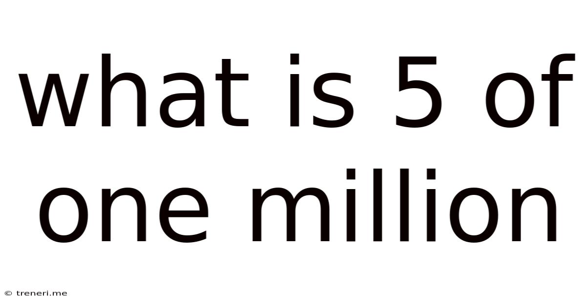 What Is 5 Of One Million