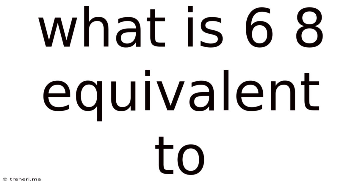 What Is 6 8 Equivalent To