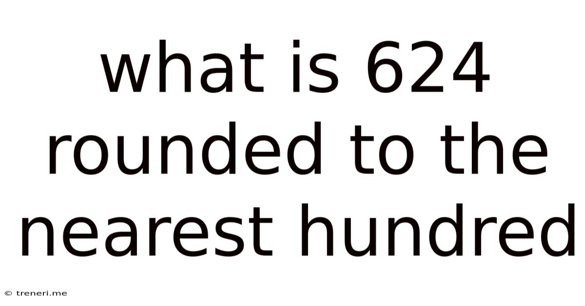 What Is 624 Rounded To The Nearest Hundred