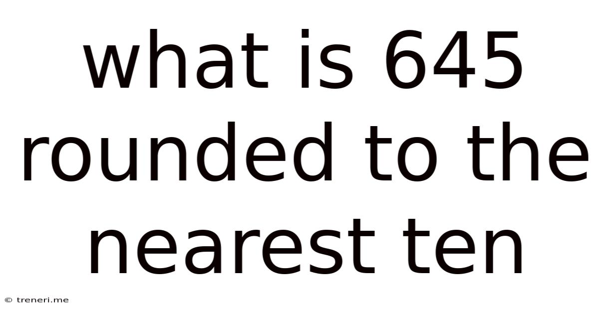 What Is 645 Rounded To The Nearest Ten