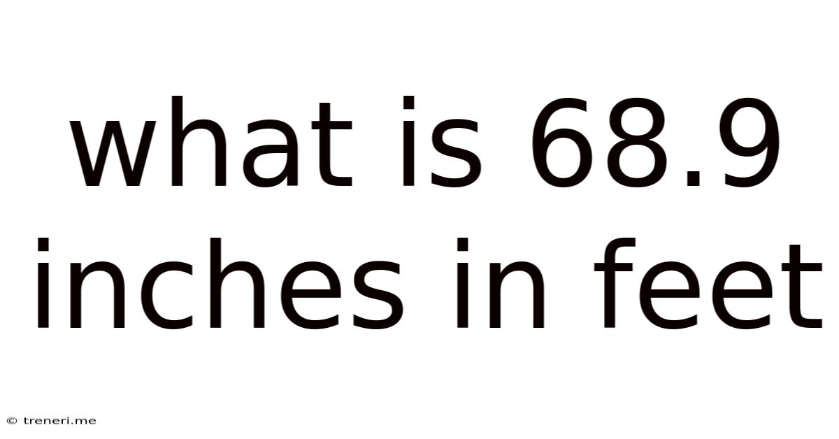 What Is 68.9 Inches In Feet