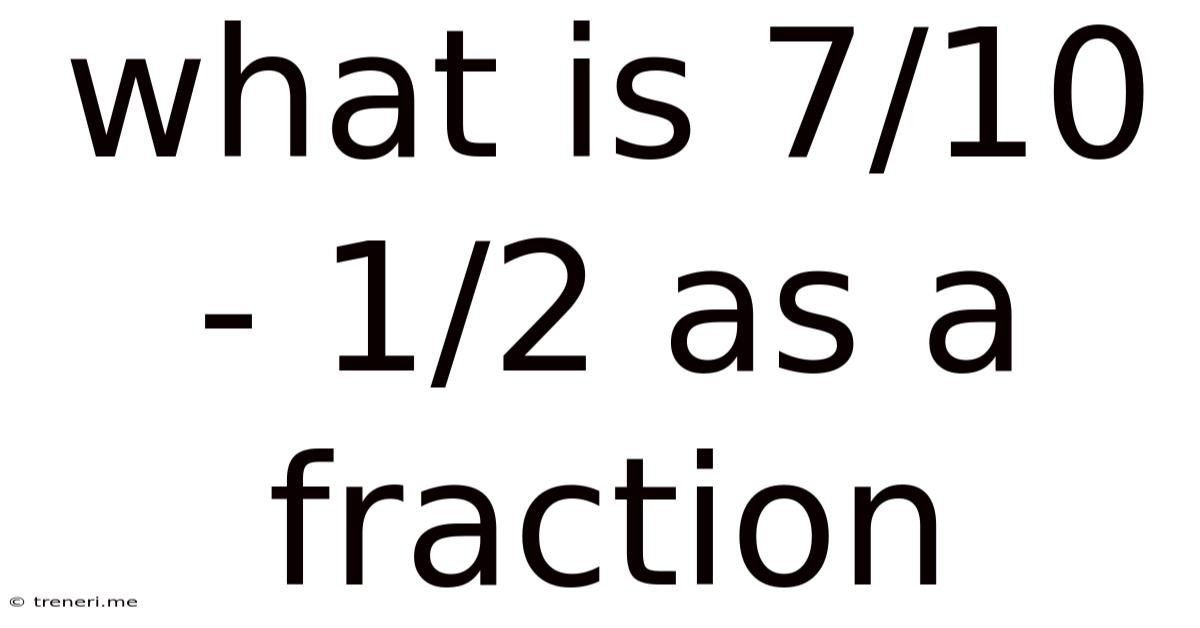 What Is 7/10 - 1/2 As A Fraction