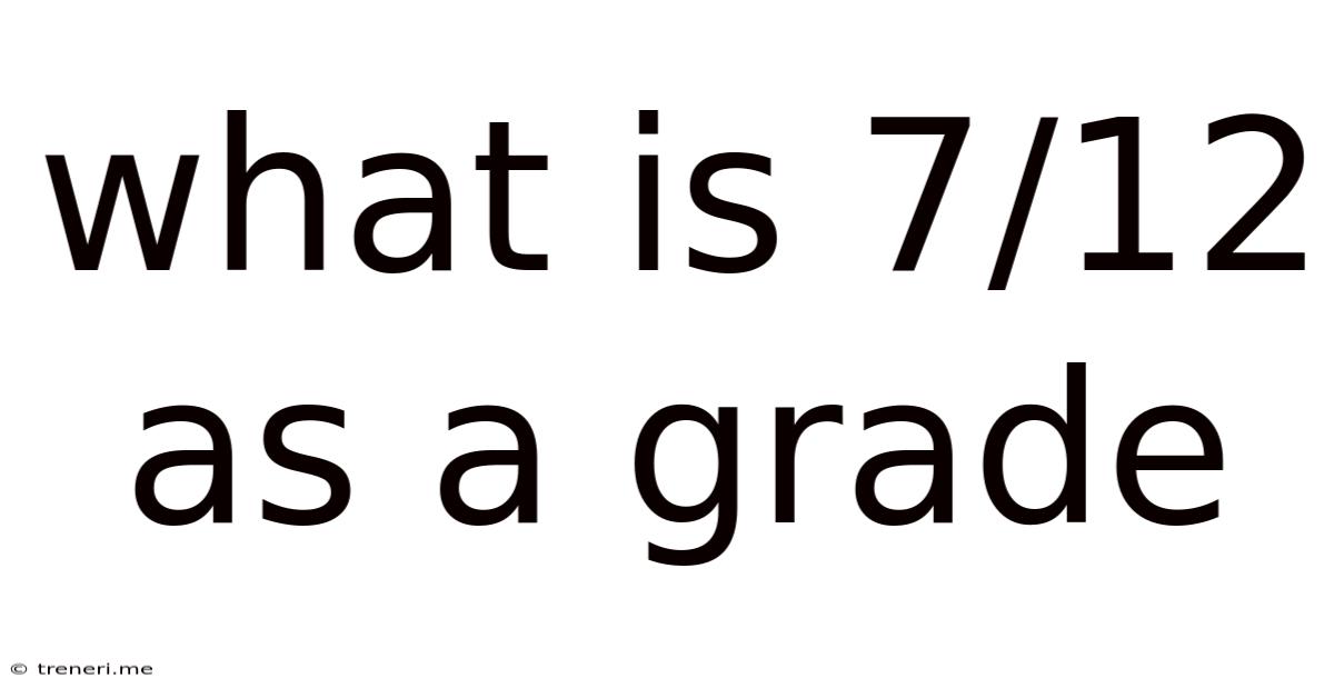 What Is 7/12 As A Grade