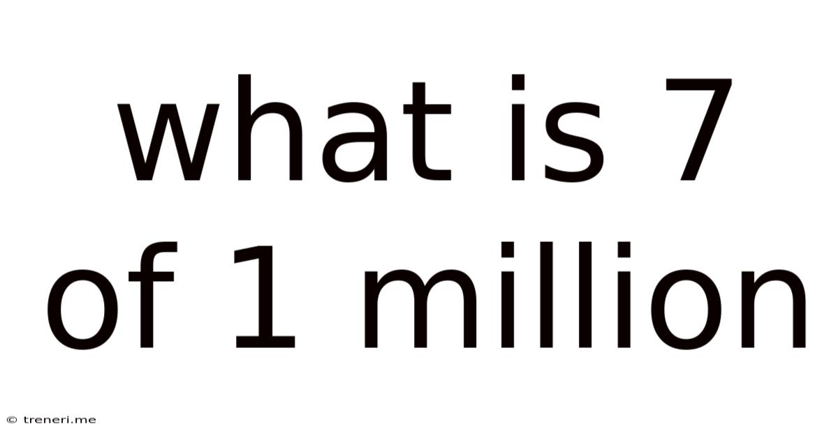 What Is 7 Of 1 Million