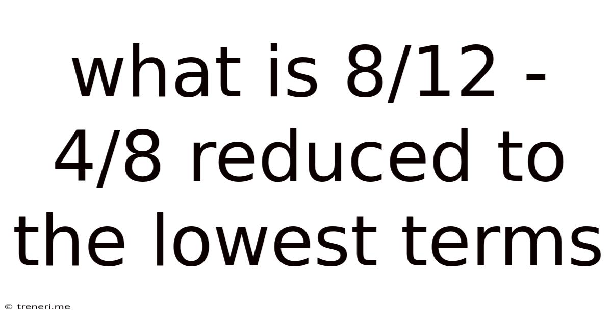 What Is 8/12 - 4/8 Reduced To The Lowest Terms
