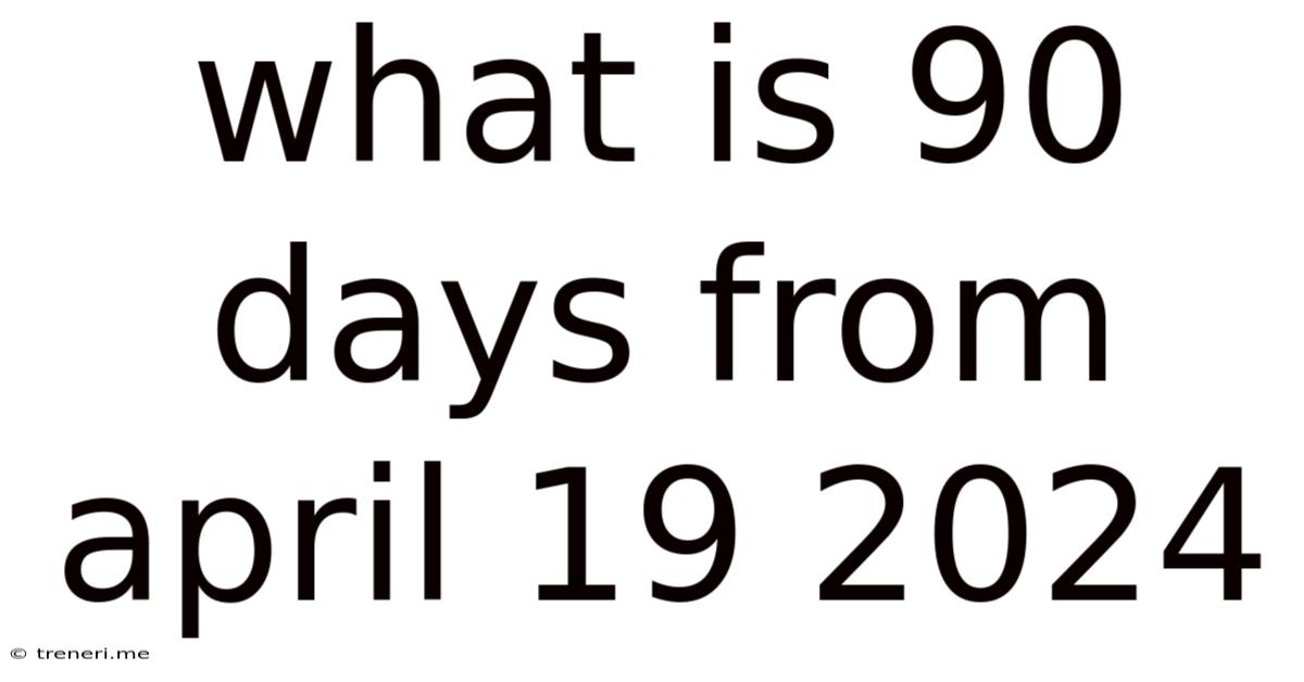 What Is 90 Days From April 19 2024