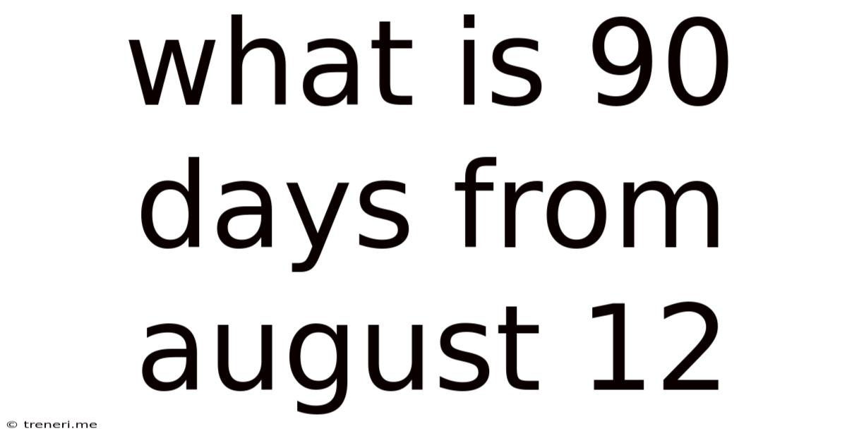 What Is 90 Days From August 12