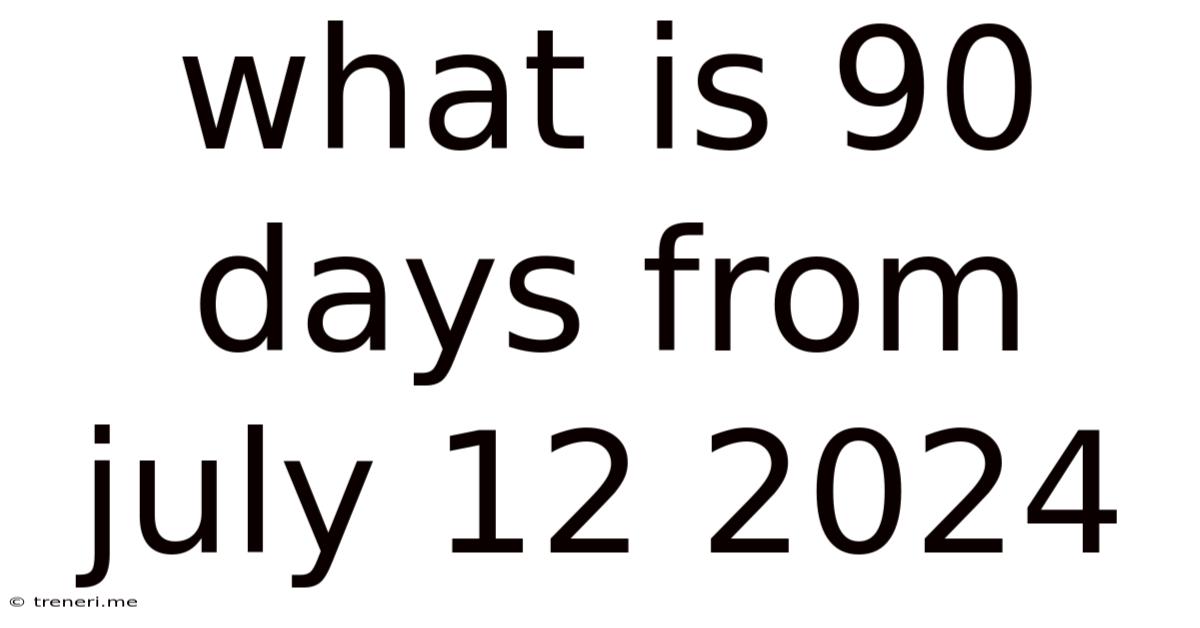 What Is 90 Days From July 12 2024