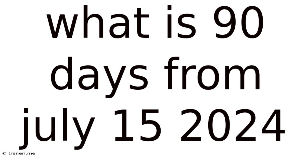 What Is 90 Days From July 15 2024