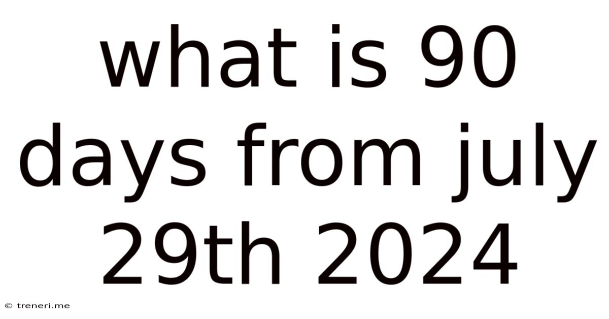 What Is 90 Days From July 29th 2024