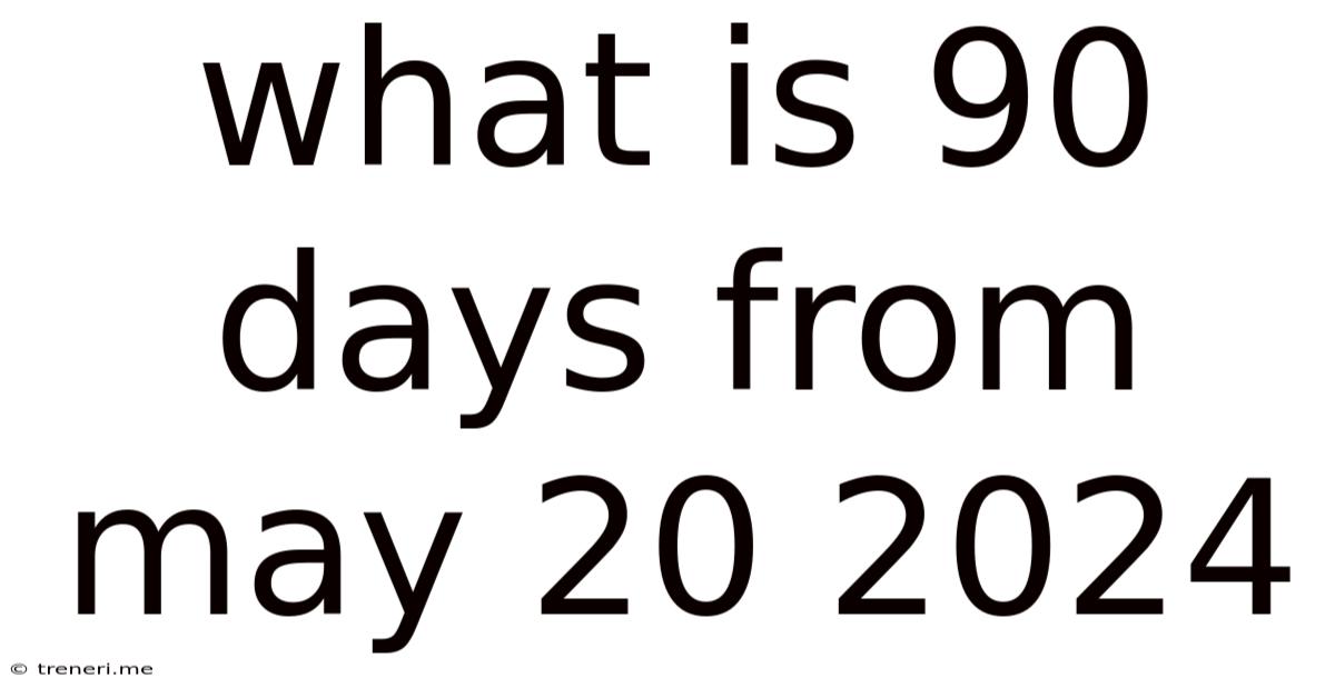 What Is 90 Days From May 20 2024
