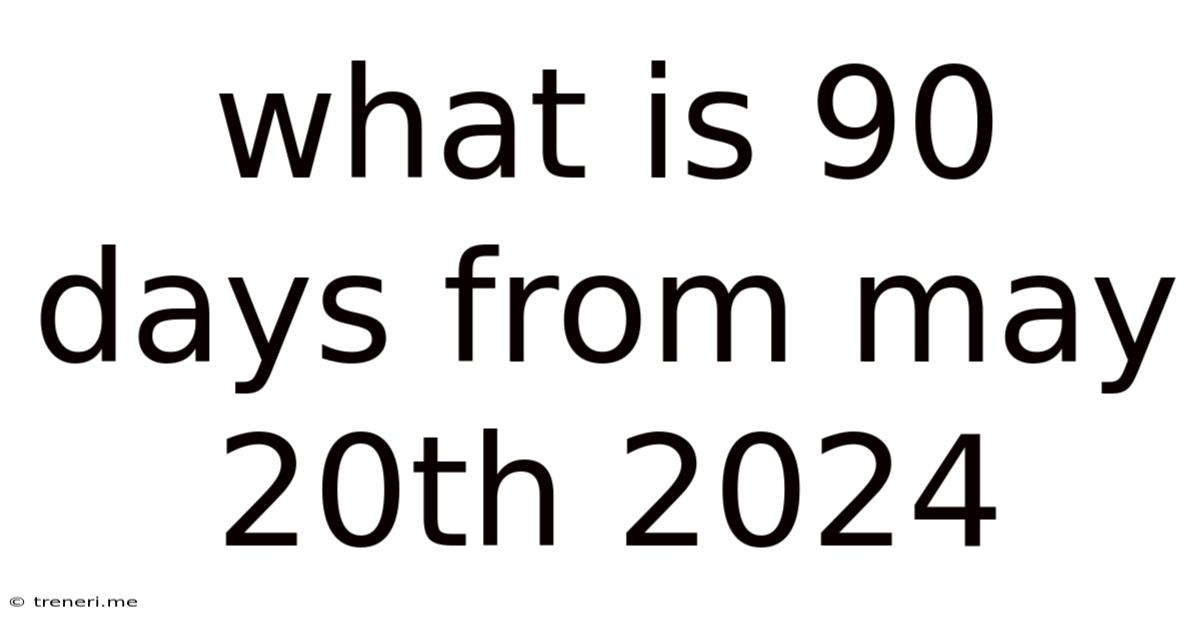 What Is 90 Days From May 20th 2024