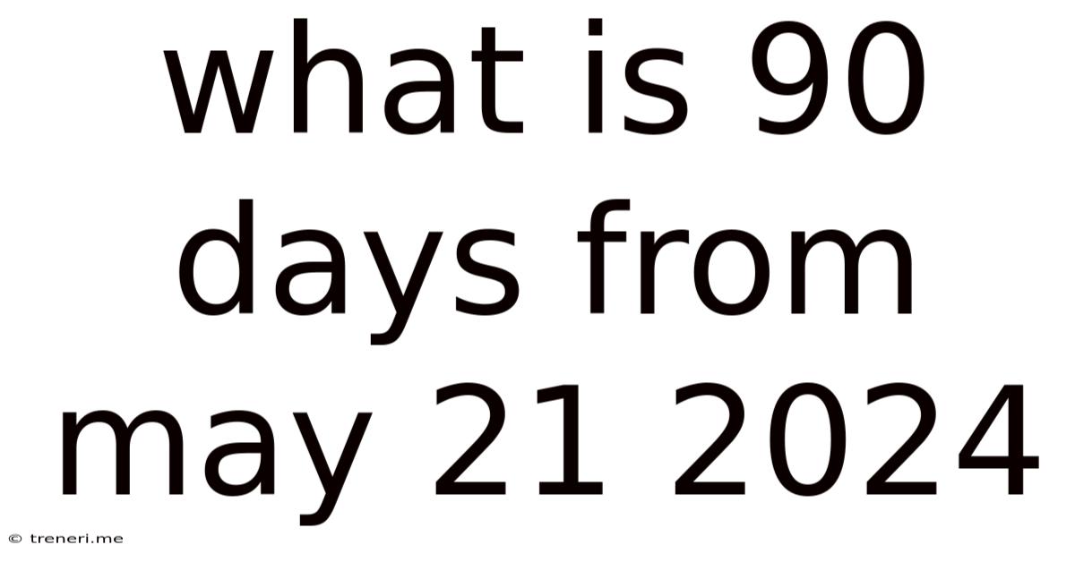 What Is 90 Days From May 21 2024