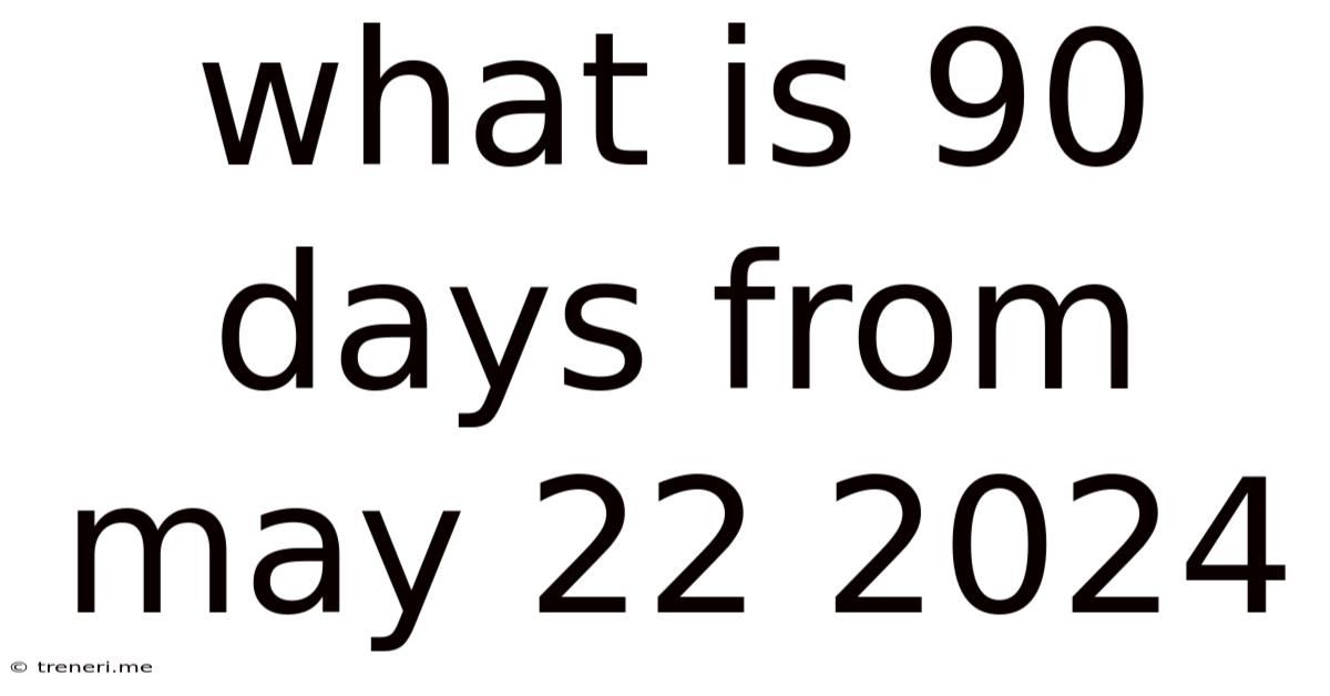 What Is 90 Days From May 22 2024