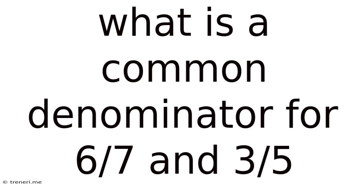 What Is A Common Denominator For 6/7 And 3/5