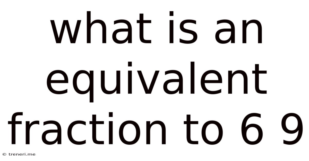 What Is An Equivalent Fraction To 6 9
