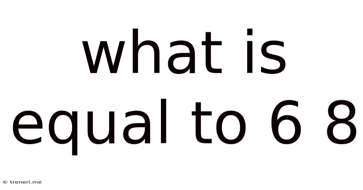 What Is Equal To 6 8
