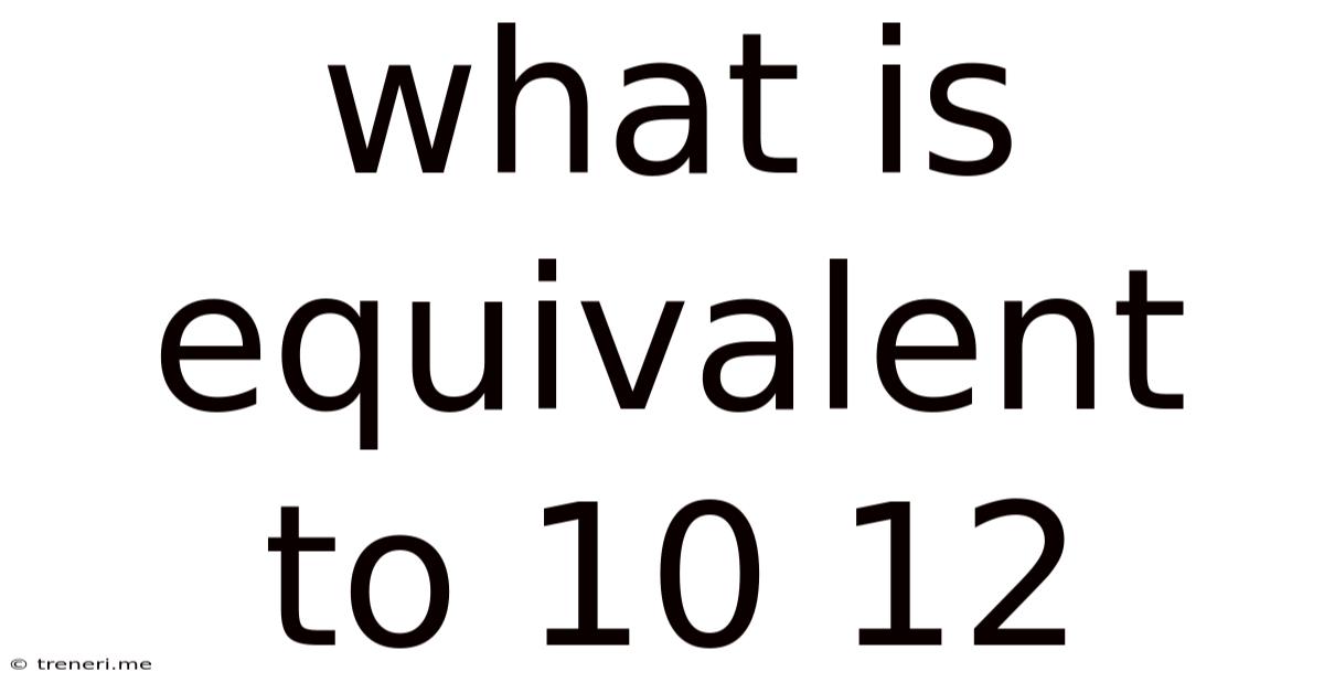 What Is Equivalent To 10 12