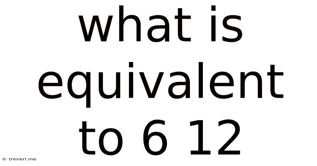 What Is Equivalent To 6 12