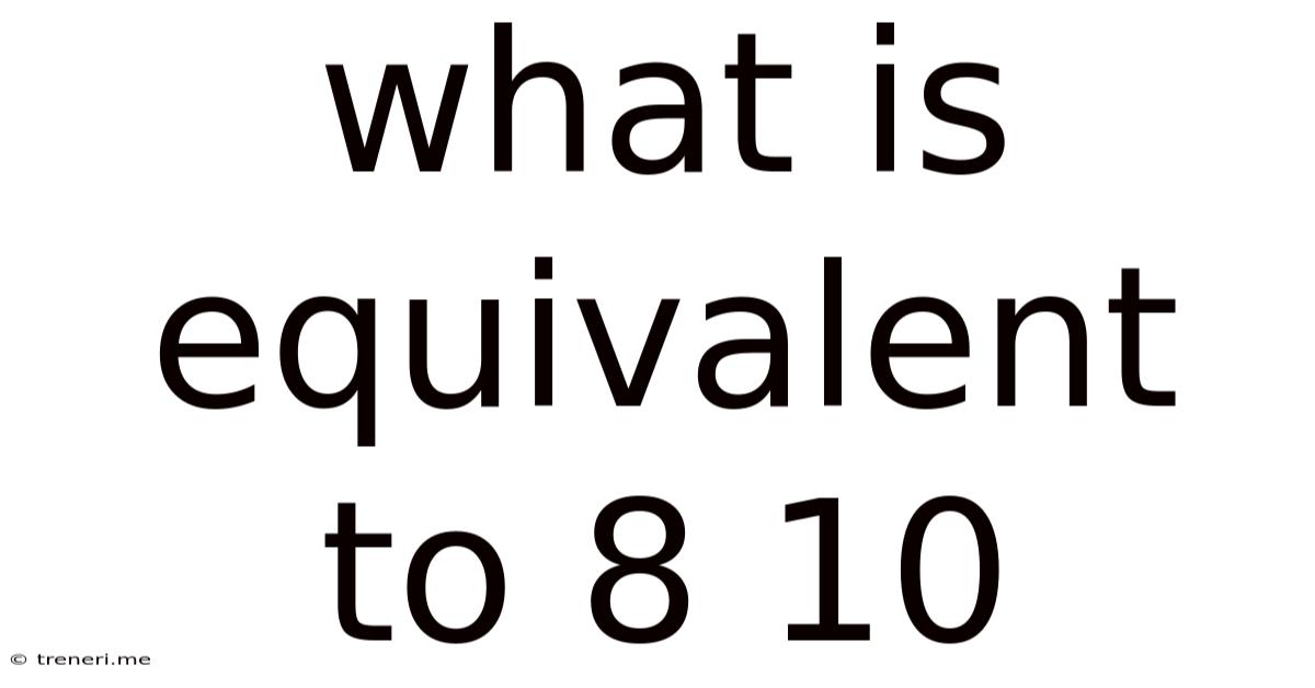 What Is Equivalent To 8 10
