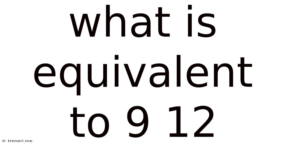 What Is Equivalent To 9 12