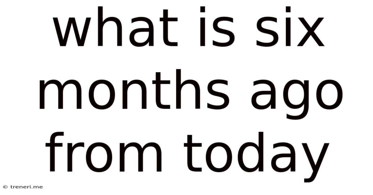 What Is Six Months Ago From Today