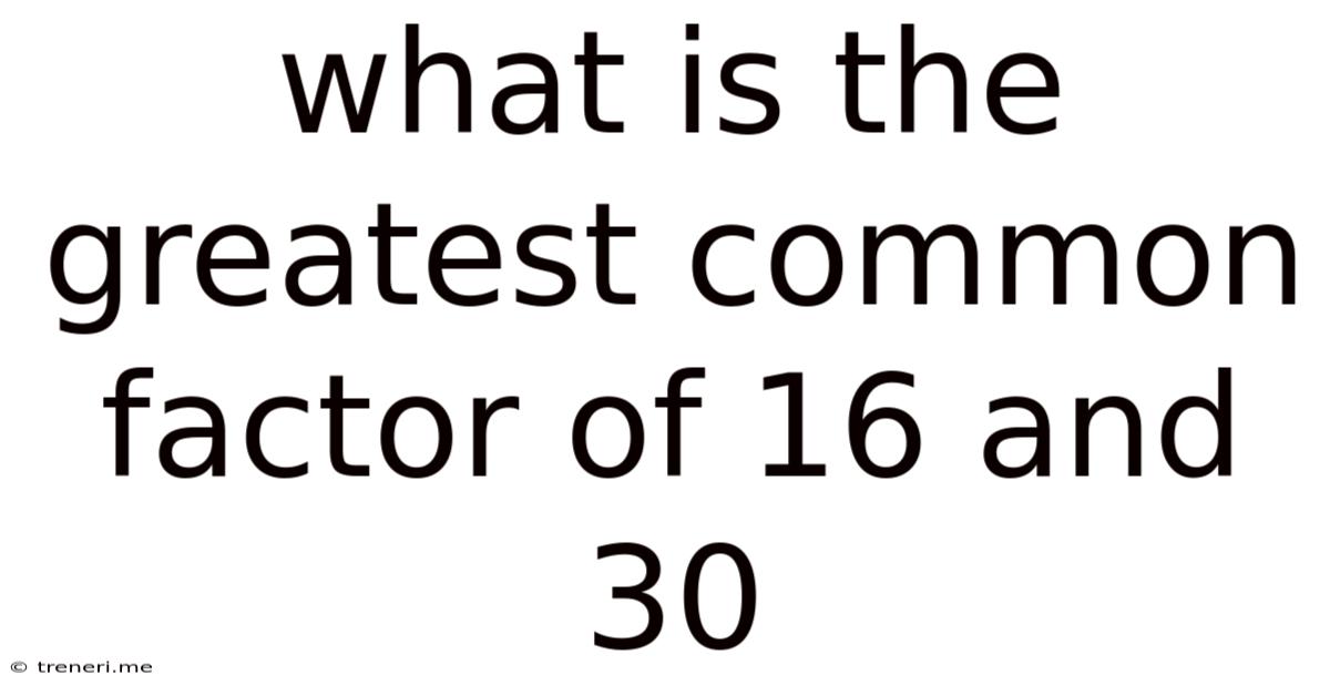 What Is The Greatest Common Factor Of 16 And 30