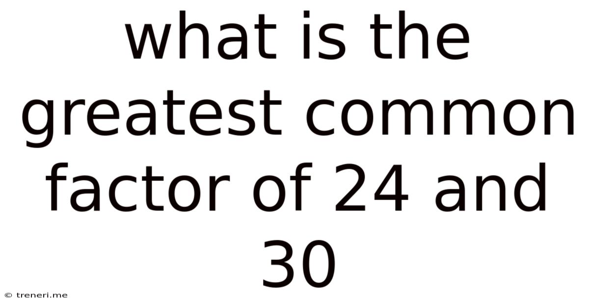 What Is The Greatest Common Factor Of 24 And 30