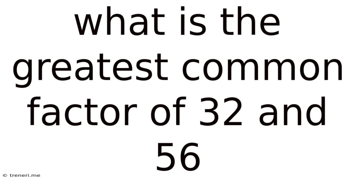 What Is The Greatest Common Factor Of 32 And 56
