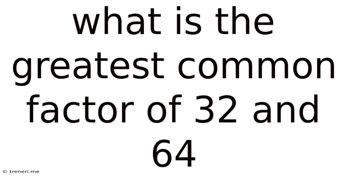 What Is The Greatest Common Factor Of 32 And 64
